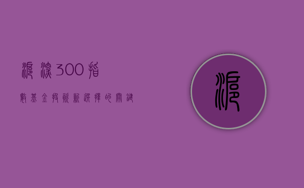 沪深300指数基金，投资新选择的关键所在