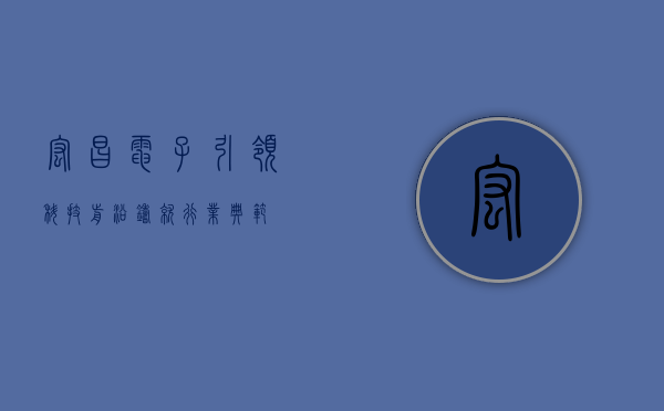 宏昌电子，引领科技前沿，铸就行业典范