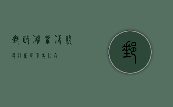 邮政储蓄，传统与创新的完美结合