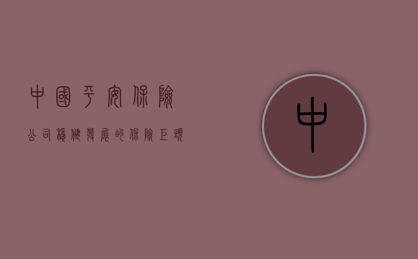 中国平安保险公司，稳健发展的保险巨头