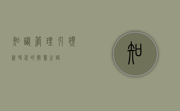 知识管理，引领新时代的智慧之路