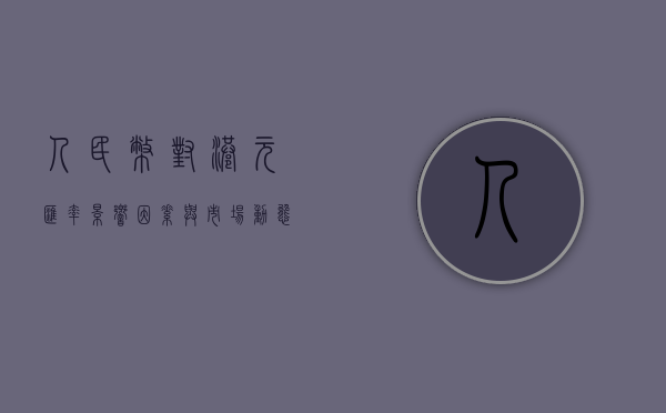 人民币对港元汇率，影响因素与市场动态