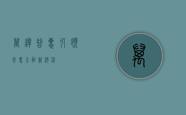 万达普惠，引领普惠金融新潮流