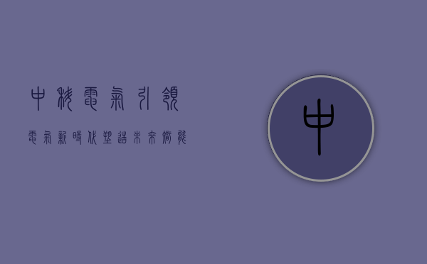 中科电气，引领电气新时代，塑造未来智能世界