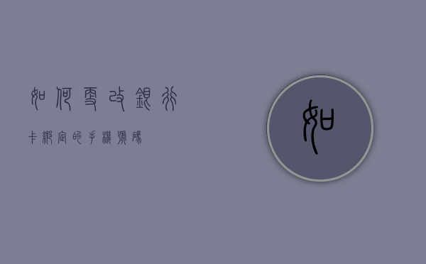 如何更改银行卡绑定的手机号码