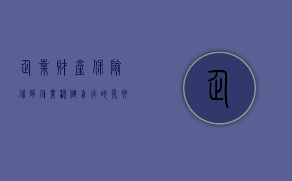 企业财产保险，保障企业稳健前行的重要一环