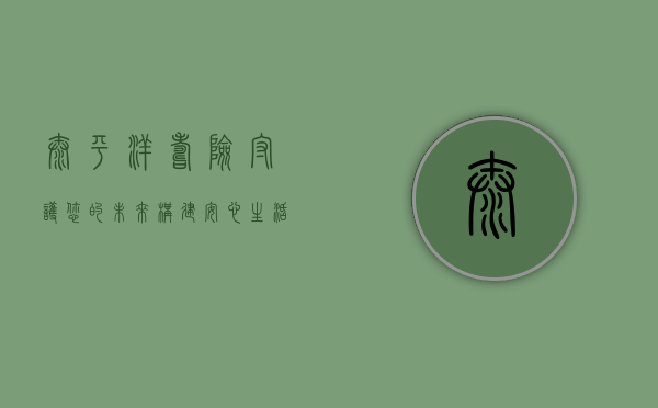 太平洋寿险，守护您的未来，构建安心生活