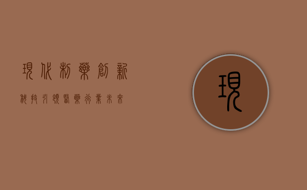 现代制药，创新科技引领医药行业未来