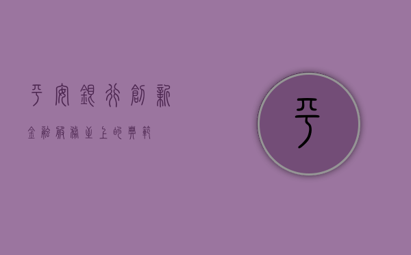 平安银行，创新金融，服务至上的典范