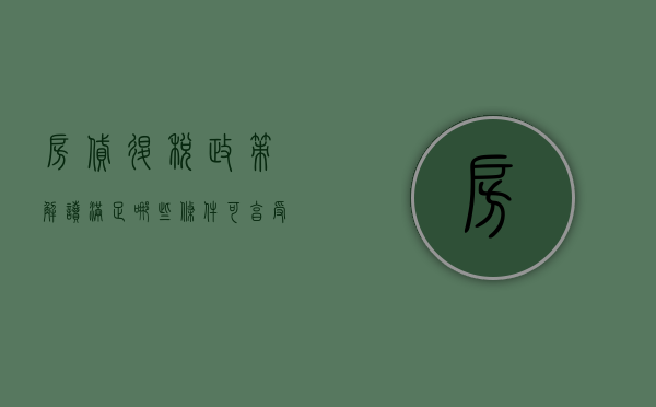 房贷退税政策解读，满足哪些条件可享受退税优惠？