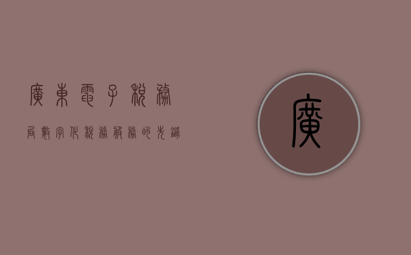 广东电子税务局，数字化税务服务的先锋