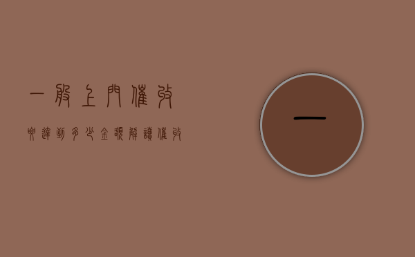 一般上门催收要达到多少金额？解读催收背后的成本与考量