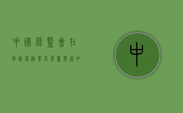 中国保监会在推动保险业高质量发展中的关键角色