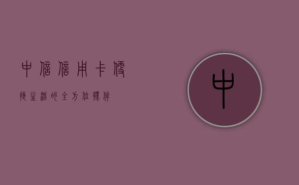 中信信用卡，便捷生活的全方位伙伴