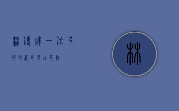 林传辉，一位引领时代的杰出人物