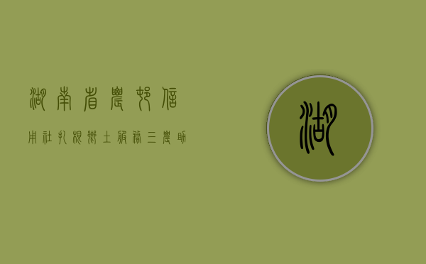 湖南省农村信用社，扎根乡土，服务三农，助力地方经济发展