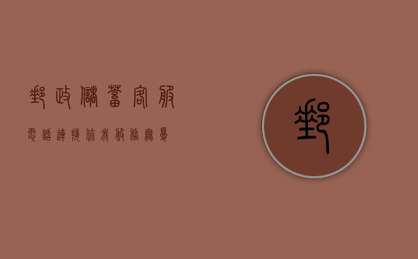邮政储蓄客服电话，连接你我，服务无忧