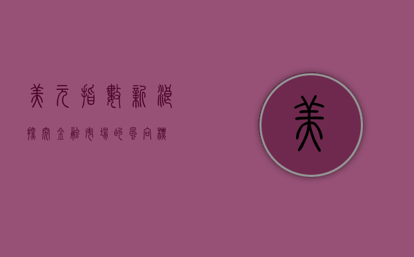 美元指数新浪—探究金融市场的风向标