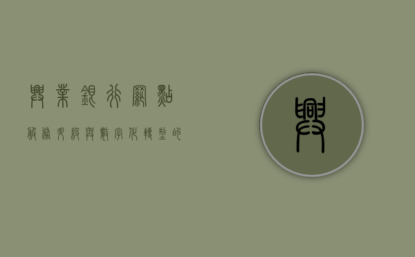 兴业银行网点，服务升级与数字化转型的先锋力量