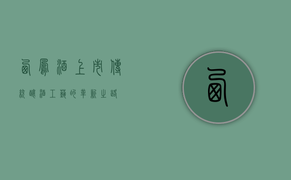 西凤酒上市，传统酿酒工艺的革新之路