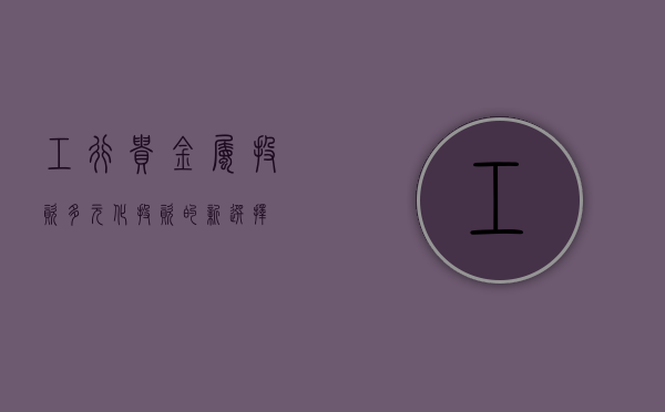 工行贵金属投资，多元化投资的新选择