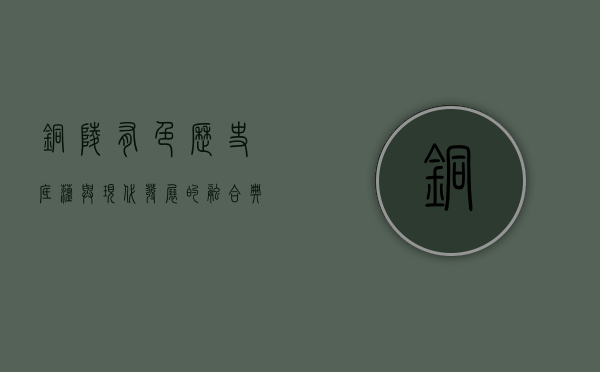 铜陵有色，历史底蕴与现代发展的融合典范