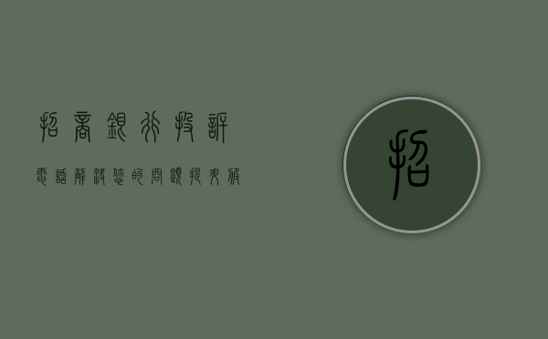 招商银行投诉电话，解决您的问题与疑虑