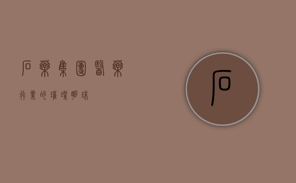 石药集团，医药行业的璀璨明珠