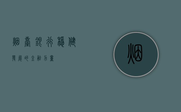 烟台银行，稳健发展的金融力量