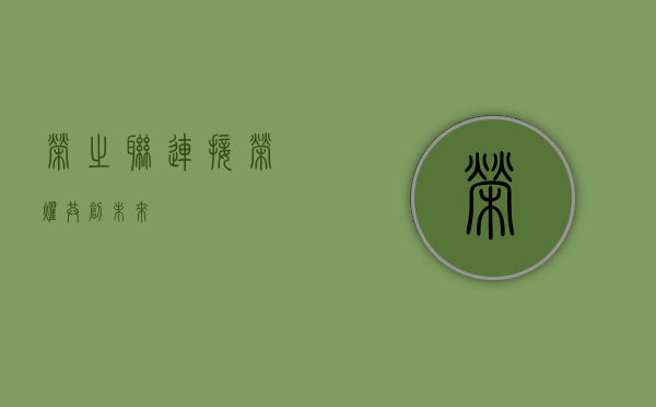 荣之联，连接荣耀，共创未来