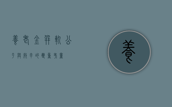 养老金并轨,公平与效率的双重考量