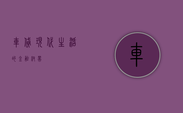 车贷，现代生活的金融纽带