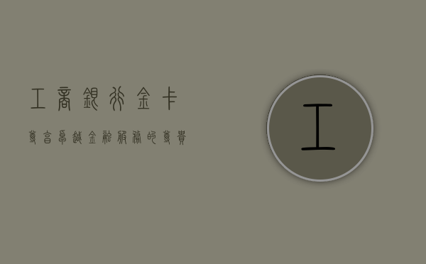工商银行金卡，尊享卓越金融服务的尊贵体验