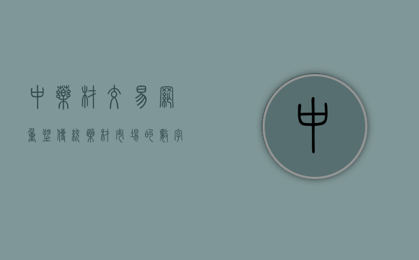 中药材交易网，重塑传统药材市场的数字化平台