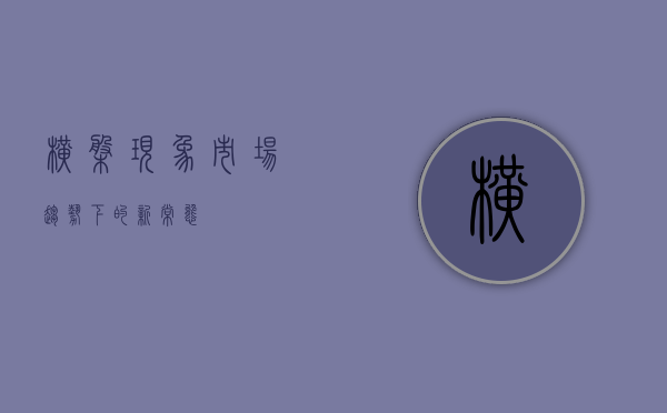 横盘现象,市场趋势下的新常态