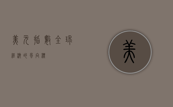美元指数，全球经济的风向标
