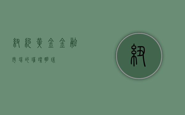 纽约黄金，金融市场的璀璨明珠