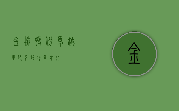 金轮股份，卓越之路，引领行业前行