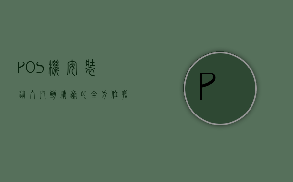 POS机安装，从入门到精通的全方位指南