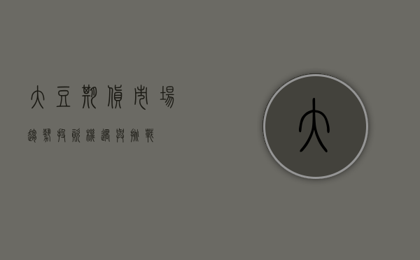 大豆期货，市场趋势、投资机遇与挑战