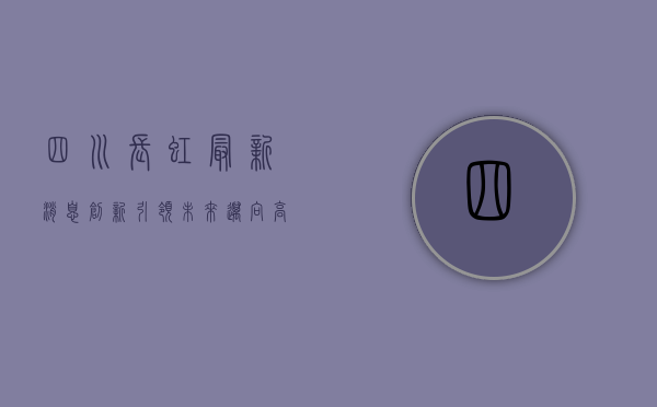 四川长虹最新消息，创新引领未来，迈向高质量发展的新征程