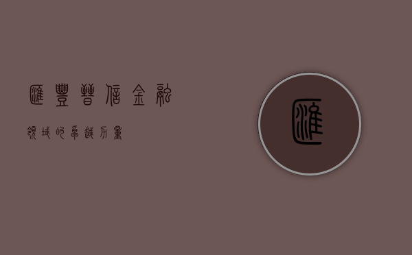 汇丰晋信，金融领域的卓越力量