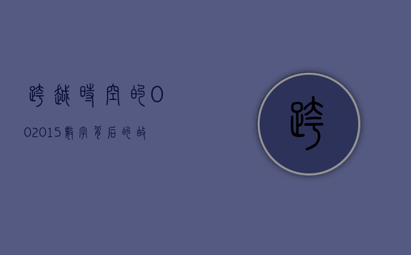 跨越时空的002015，数字背后的故事与未来