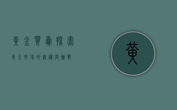黄金买卖，探索黄金市场的奥秘与挑战