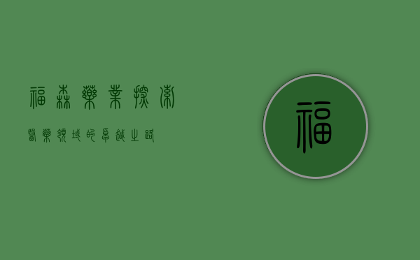 福森药业，探索医药领域的卓越之路
