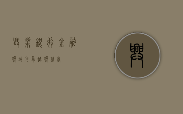 兴业银行，金融领域的卓越领航者
