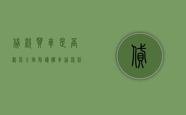 贷款买车是否划算？全面解读购车贷款利弊