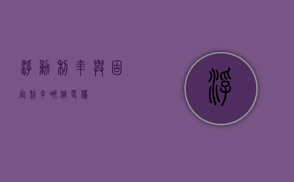 浮动利率与固定利率，哪个更优？