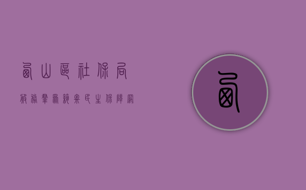 西山区社保局，服务群众，筑牢民生保障网