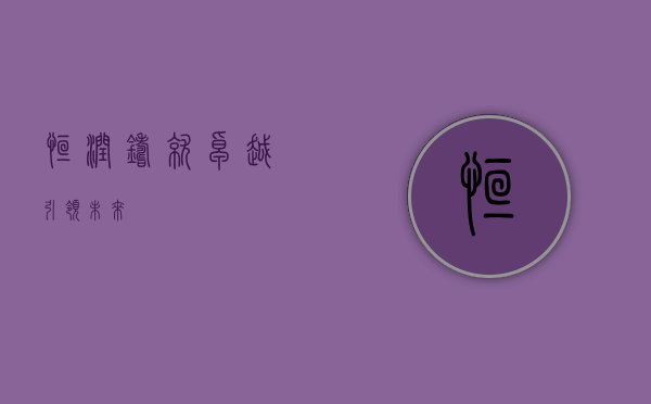 恒润，铸就卓越，引领未来